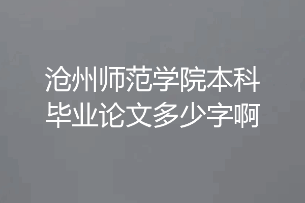 沧州师范学院本科毕业论文多少字啊