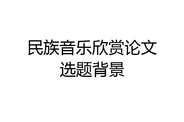 民族音乐欣赏论文选题背景