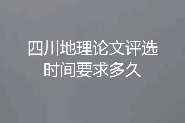 四川地理论文评选时间要求多久