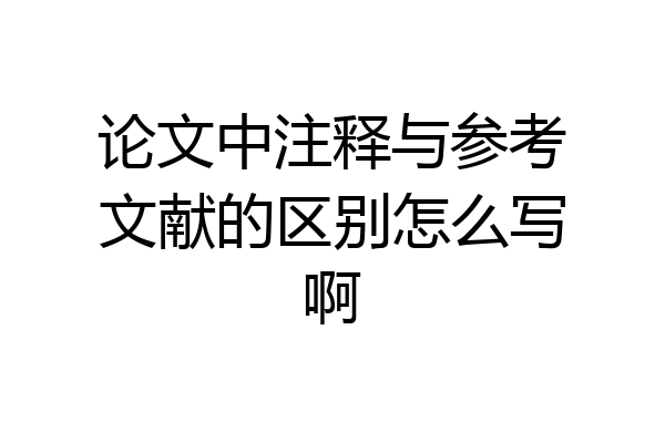 论文中注释与参考文献的区别怎么写啊