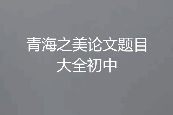 青海之美论文题目大全初中