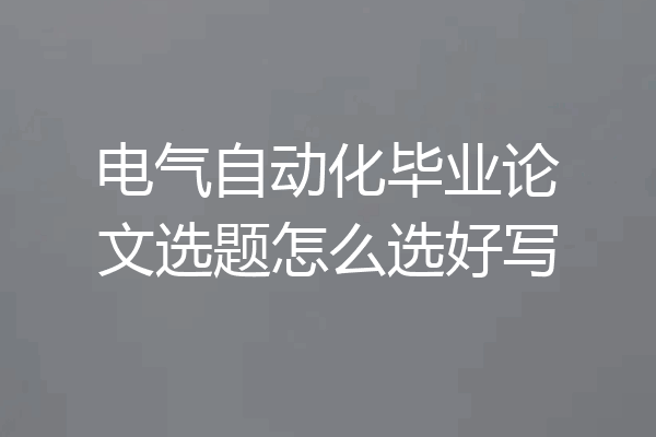 电气自动化毕业论文选题怎么选好写