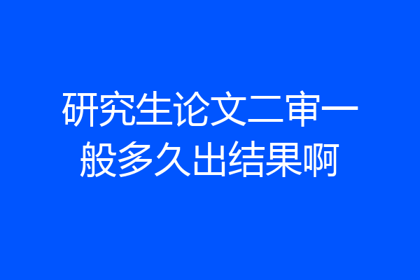研究生论文二审一般多久出结果啊