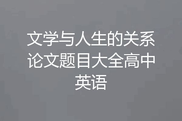 文学与人生的关系论文题目大全高中英语