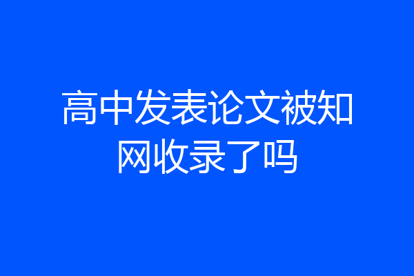 高中发表论文被知网收录了吗