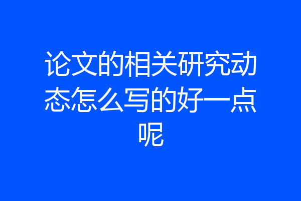 论文的相关研究动态怎么写的好一点呢