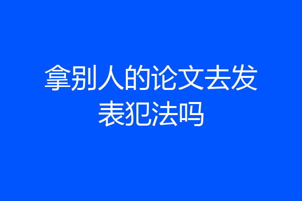 拿别人的论文去发表犯法吗