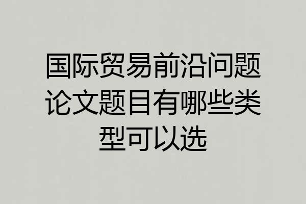 国际贸易前沿问题论文题目有哪些类型可以选