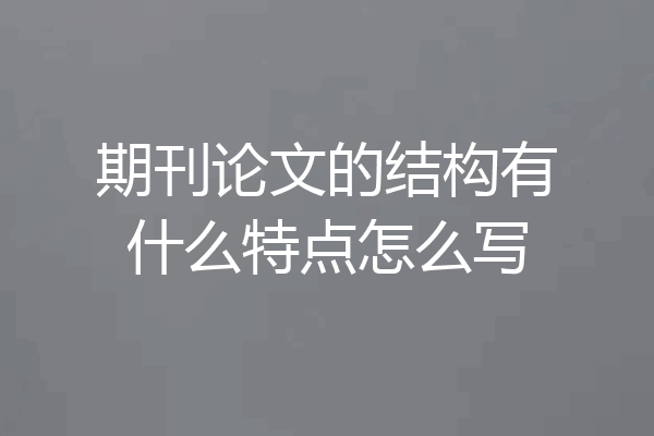 期刊论文的结构有什么特点怎么写