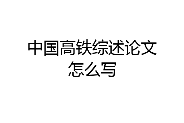 中国高铁综述论文怎么写