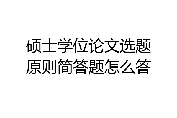 硕士学位论文选题原则简答题怎么答