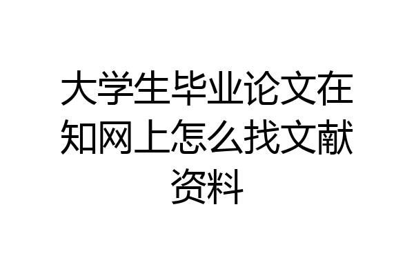 大学生毕业论文在知网上怎么找文献资料
