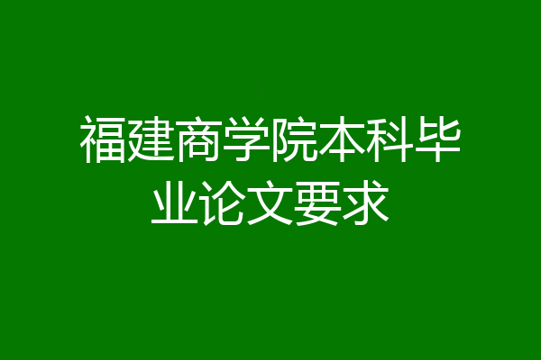 福建商学院本科毕业论文要求
