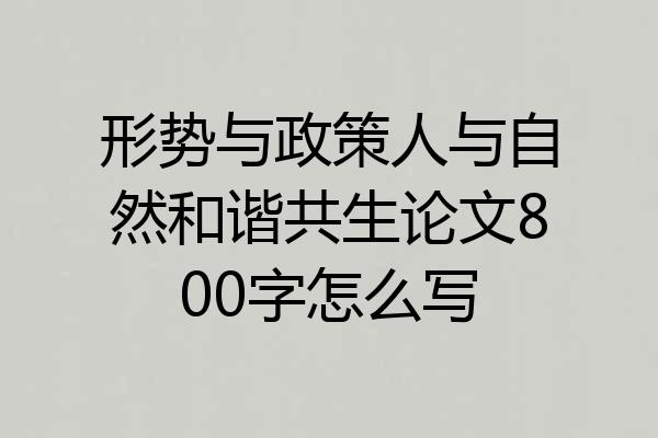 形势与政策人与自然和谐共生论文800字怎么写
