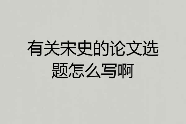 有关宋史的论文选题怎么写啊