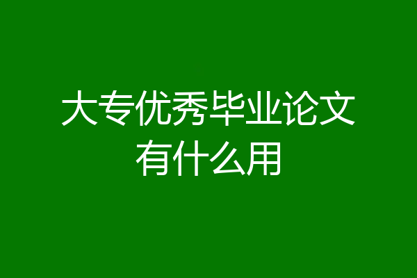 大专优秀毕业论文有什么用