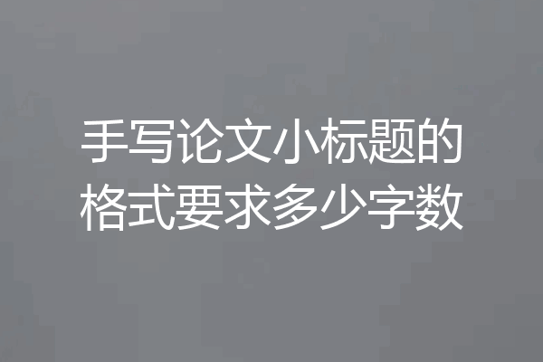 手写论文小标题的格式要求多少字数