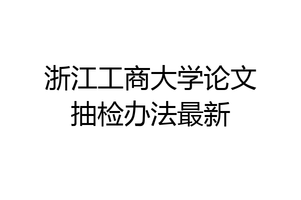 浙江工商大学论文抽检办法最新