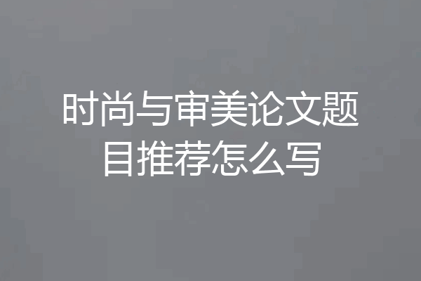 时尚与审美论文题目推荐怎么写