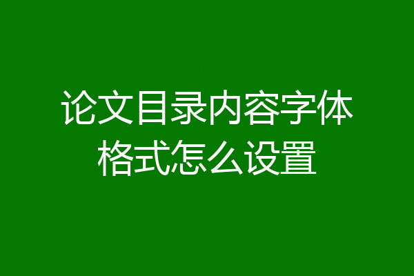 论文目录内容字体格式怎么设置