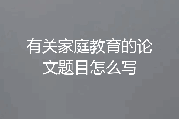 有关家庭教育的论文题目怎么写
