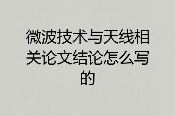 微波技术与天线相关论文结论怎么写的