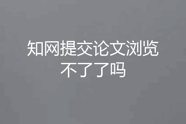 知网提交论文浏览不了了吗