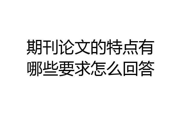 期刊论文的特点有哪些要求怎么回答