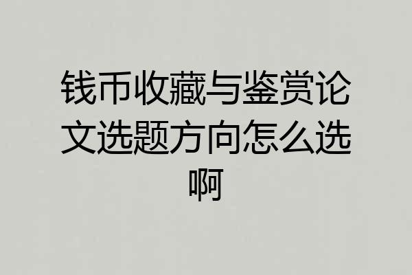 钱币收藏与鉴赏论文选题方向怎么选啊