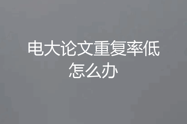 电大论文重复率低怎么办
