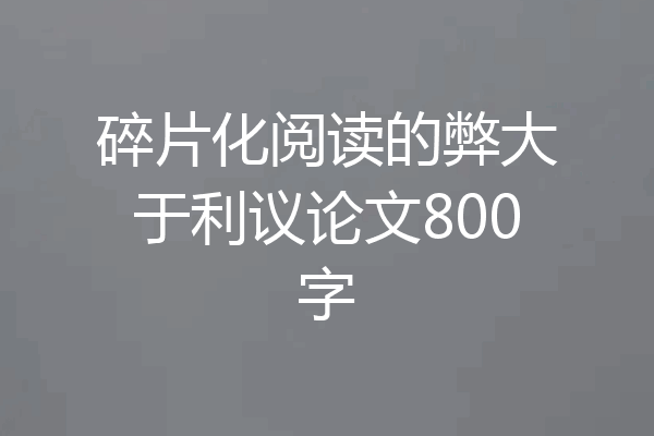 碎片化阅读的弊大于利议论文800字