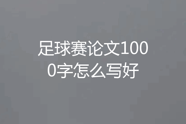 足球赛论文1000字怎么写好
