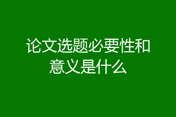 论文选题必要性和意义是什么