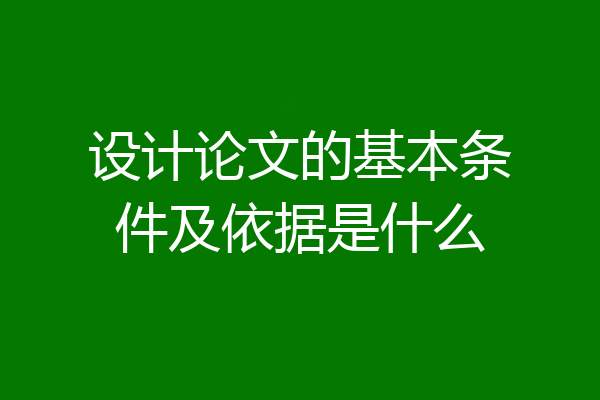 设计论文的基本条件及依据是什么