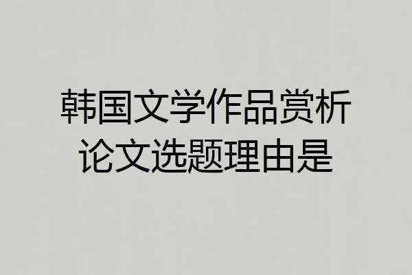 韩国文学作品赏析论文选题理由是