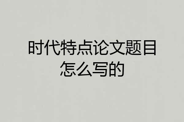 时代特点论文题目怎么写的