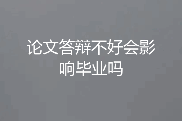 论文答辩不好会影响毕业吗