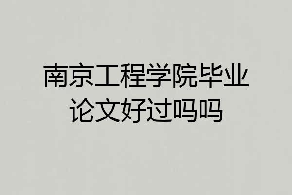 南京工程学院毕业论文好过吗吗