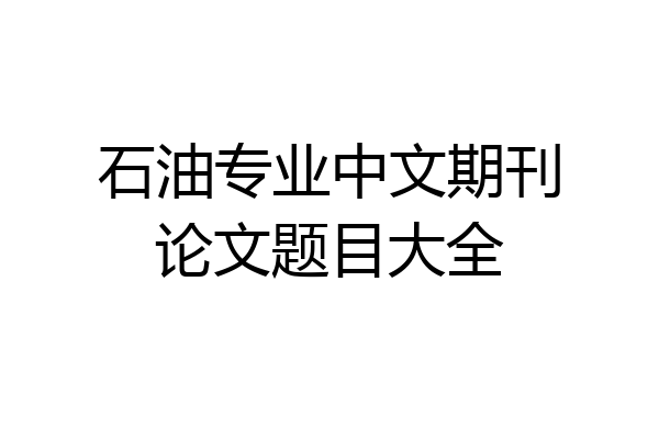 石油专业中文期刊论文题目大全