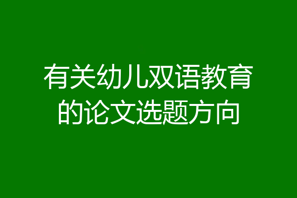 有关幼儿双语教育的论文选题方向