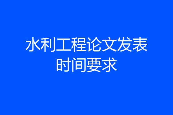 水利工程论文发表时间要求