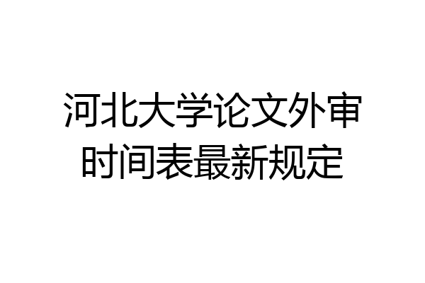 河北大学论文外审时间表最新规定