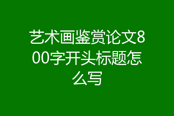 艺术画鉴赏论文800字开头标题怎么写