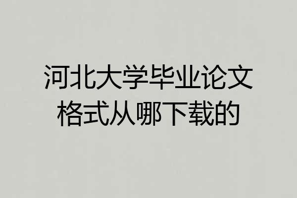 河北大学毕业论文格式从哪下载的
