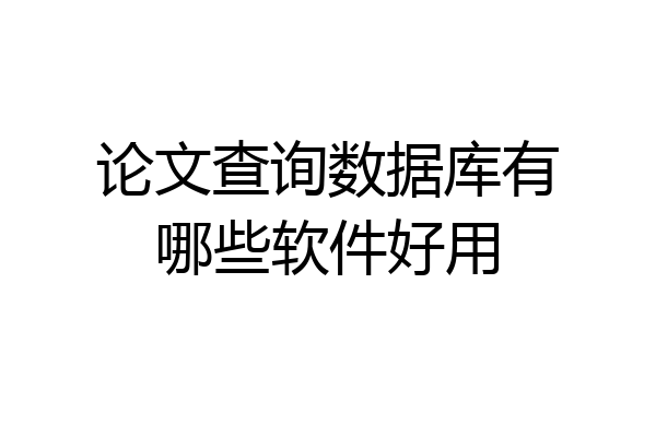 论文查询数据库有哪些软件好用