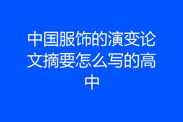 中国服饰的演变论文摘要怎么写的高中
