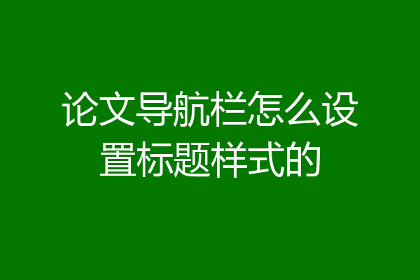 论文导航栏怎么设置标题样式的