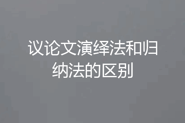 议论文演绎法和归纳法的区别