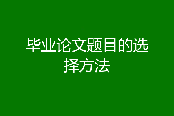 毕业论文题目的选择方法