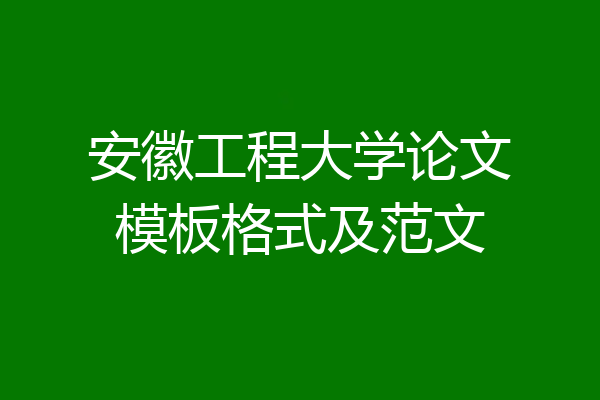 安徽工程大学论文模板格式及范文
